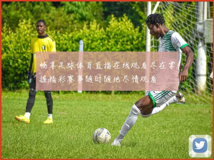 畅享足球体育直播在线观看尽在掌握精彩赛事随时随地尽情观看