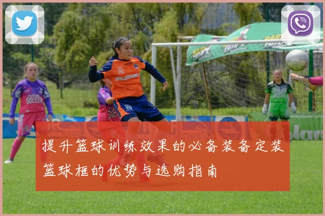 提升篮球训练效果的必备装备定装篮球框的优势与选购指南