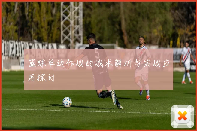 篮球单边作战的战术解析与实战应用探讨