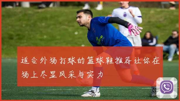 适合外场打球的篮球鞋推荐让你在场上尽显风采与实力
