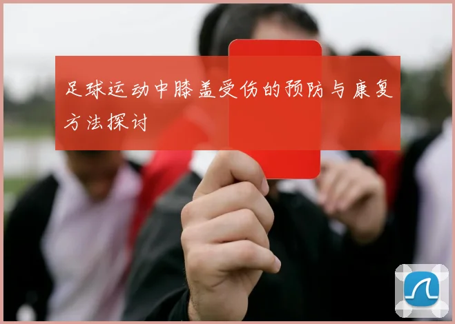 足球运动中膝盖受伤的预防与康复方法探讨
